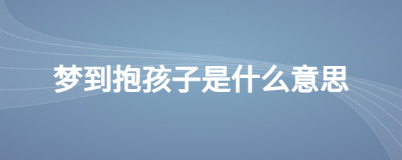 做梦梦到抱着小男孩是什么意思