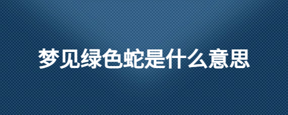 梦见绿色是什么意思有什么预兆