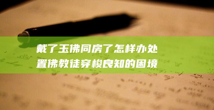 戴了玉佛同房了怎样办 处置佛教徒穿梭良知的困境