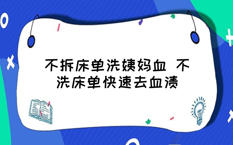 姨妈血怎样洗去 (姨妈血怎样洗掉小窍门床单 一招血渍都轻松去除方法)