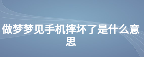 做梦梦到手机屏幕碎了是什么意思 (做梦梦到手机后壳碎了)