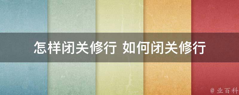 怎样闭关,注意事项 (如何正确关上葡萄酒瓶子 葡萄酒瓶子怎样开盖)