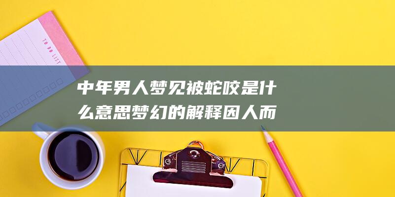 中年男人梦见被蛇咬是什么意思梦幻的解释因人而