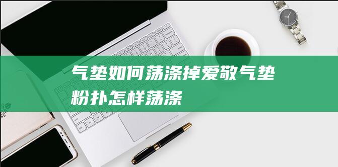 气垫如何荡涤掉 爱敬气垫粉扑怎样荡涤