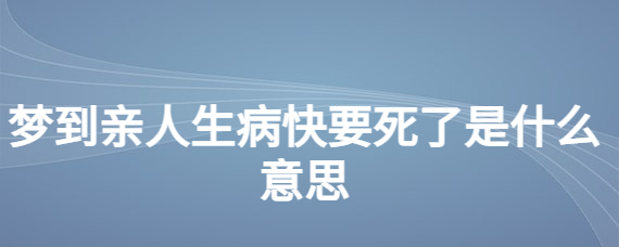 梦见亲人生病了很严重是什么意思