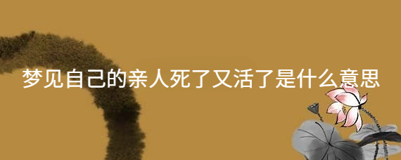 梦见亲戚死了办丧事是什么兆头 (梦见亲戚死了的心思解析 梦见活着亲戚死了是什么意思)