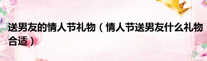 送男好友什么礼物合适 (送男好友什么样的小皮筋难看 如何筛选适宜男友的小皮筋)