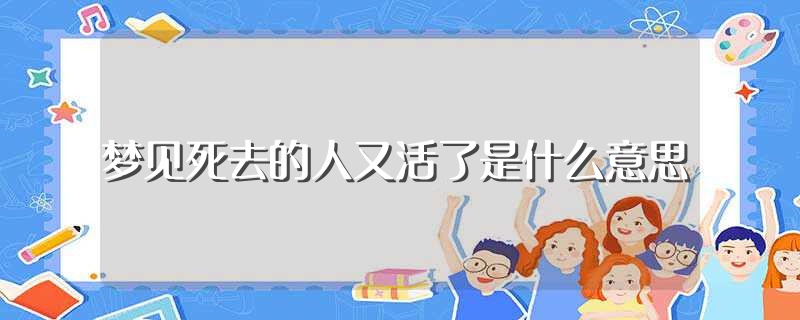 梦见死去的人还活着和我说话 (梦见死去的人跟原来活着一样帮助)