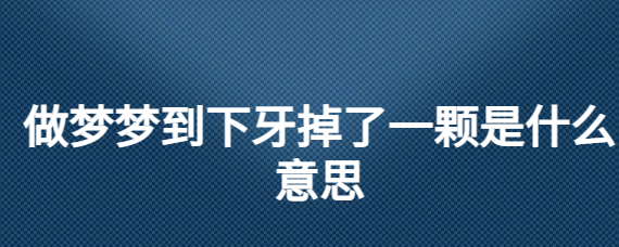 做梦上牙掉了一个,没有出血 (做梦上牙掉了一半什么意思 做梦上牙掉了一半的寓意)