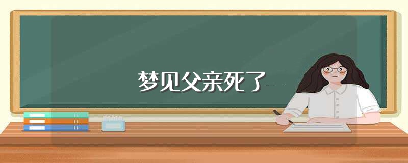 梦见死去的爸爸又活了还跟我说话 (梦见死去的爸爸又复生了什么预兆 梦见死去的父亲复生)