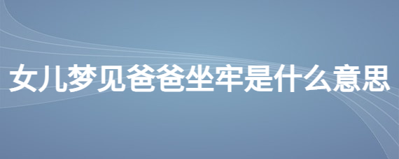 女儿梦见爸爸出轨是什么意思 (女儿梦见爸爸死了解读这种梦幻的方法 女儿梦见爸爸死了是什么征兆)