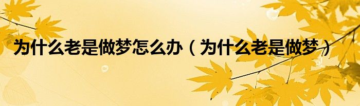 为什么做梦老梦到前男友 (为什么做梦老是梦到男好友 为何梦中总是产生男友的身影)