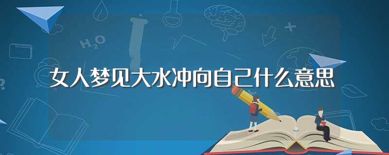 女人梦见大水是什么预兆 (女人梦见大水牛预示着什么 女人梦见大水牛是什么兆头)