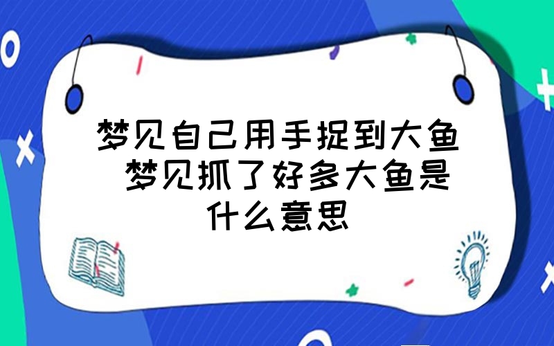 梦见自己抓到好多鱼是什么征兆