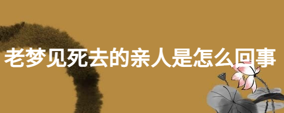 老是梦见死去的亲人是什么意思