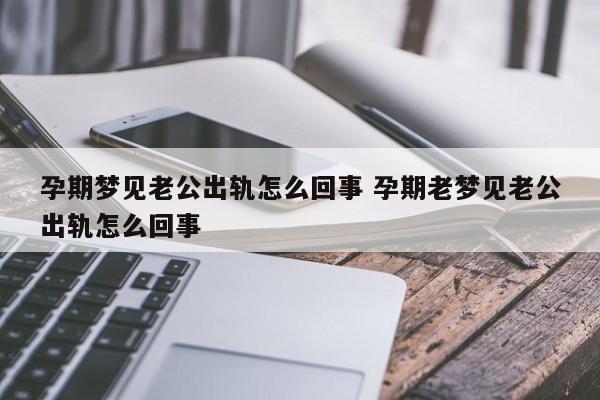 梦见老公出轨外面的女人怀孕了