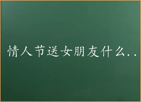 情人节送女好友巧克力的含意 如何筛选适宜女友的情人节巧克力