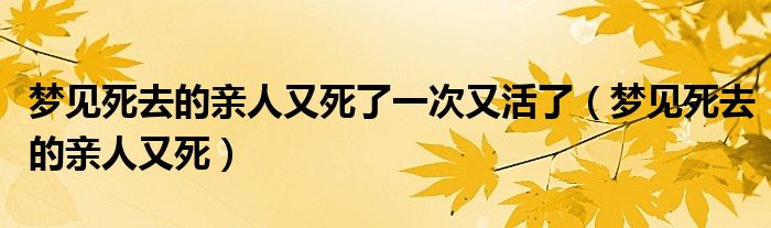 总是梦见死去的亲人是什么原因 (总是梦见死去的好友在一同)