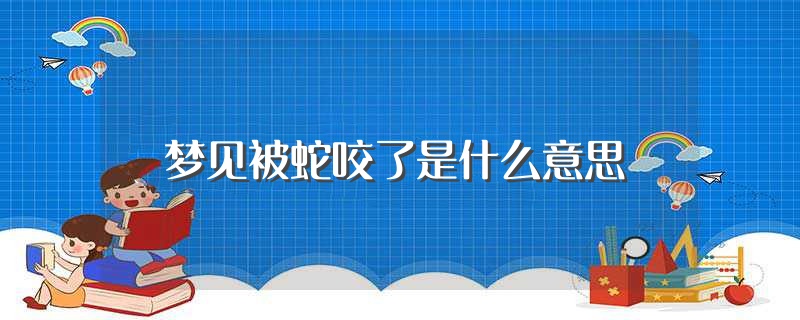 梦见被蛇咬了是什么意思 周公解梦 (梦见被蛇咬了手预示着什么 梦见被蛇咬了手是什么征兆蛇断头了)