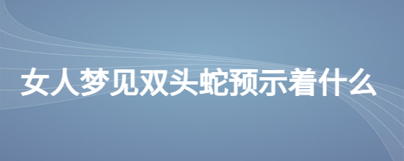 梦见蛇预示着什么周公解梦