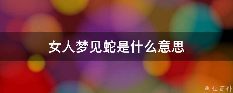 女人梦见蛇变成人是什么预兆 (女人梦见蛇变成男人预示着什么 解析女人梦见蛇变成男人的含意)