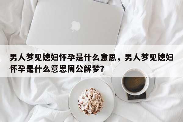 老公梦见老婆出轨是什么意思 (老公梦见老婆怀孕了究竟是怎样回事 老公梦见老婆怀孕了是胎梦吗)