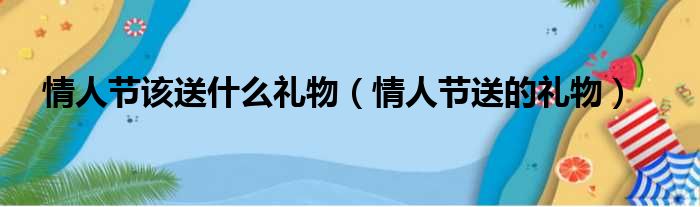 情人节适宜送什么礼物