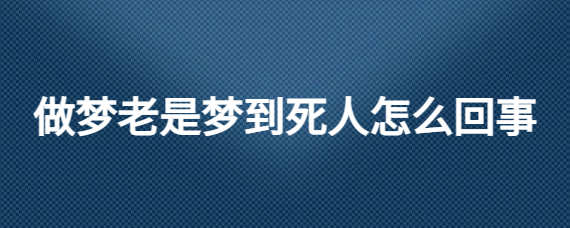 做梦梦到死人又活了是什么意思啊 (做梦梦到死人了办丧事是什么意思)