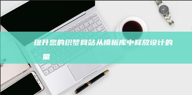 提升您的织梦网站：从模板库中释放设计的力量 (织梦网站怎么优化)