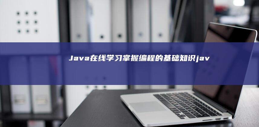 Java 在线学习：掌握编程的基础知识 (java在线编译器)