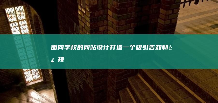 面向学校的网站设计：打造一个吸引、告知和连接的在线空间 (面向学校的网课有哪些)