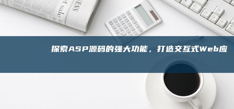 探索 ASP 源码的强大功能，打造交互式 Web 应用程序 (asp引擎源码)