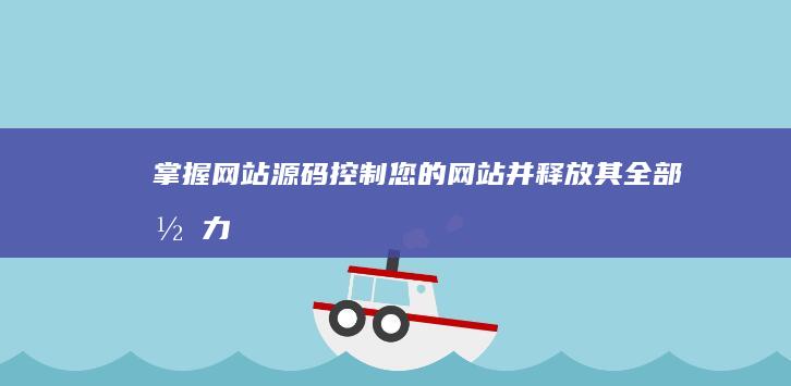 掌握网站源码：控制您的网站并释放其全部潜力 (掌握网站源码的软件)