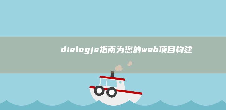 dialog.js 指南：为您的 web 项目构建自定义对话框 (dialogue可数还是不可数)