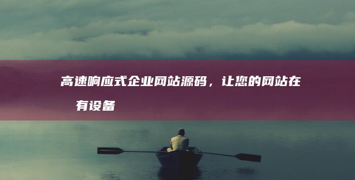 高速响应式企业网站源码，让您的网站在所有设备上表现出色 (高速响应式企业有哪些)