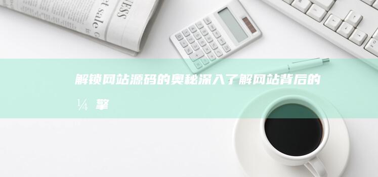 解锁网站源码的奥秘：深入了解网站背后的引擎 (解锁网站源码是什么)