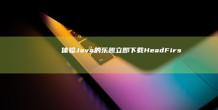 体验Java的乐趣立即下载HeadFirs