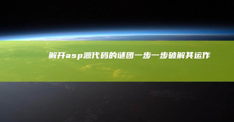 解开asp源代码的谜团：一步一步破解其运作原理 (asp源码怎么运行)