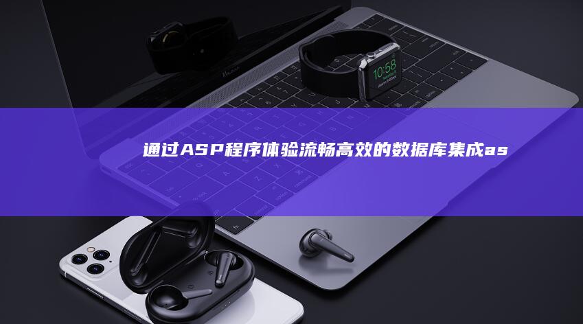 通过 ASP 程序体验流畅高效的数据库集成 (asp程序)