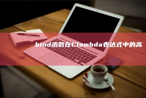 bind函数在C++ lambda表达式中的高级用法 (bind函数的用法和参数)