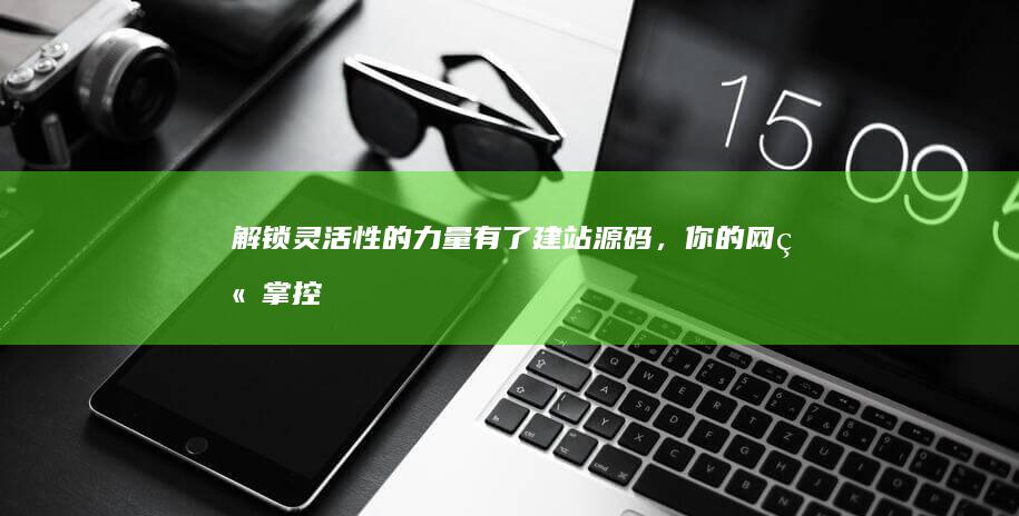 解锁灵活性的力量：有了建站源码，你的网站掌控在你手中 (ygs灵性锁)