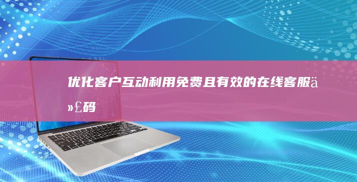 优化客户互动利用免费且有效的在线客服