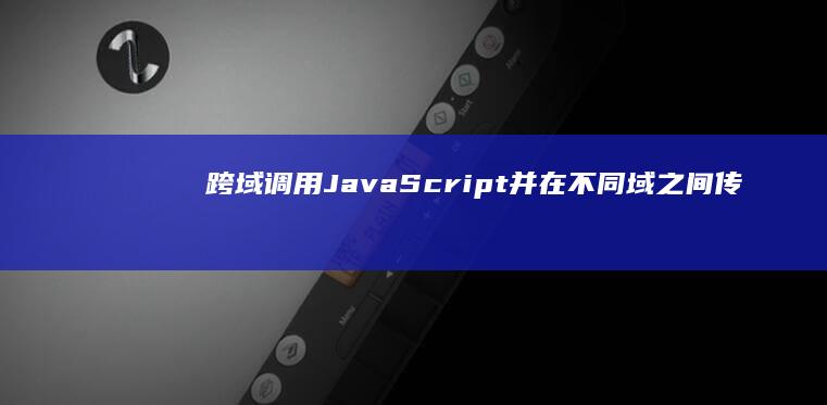 跨域调用 JavaScript 并在不同域之间传输数据 (跨域调用js)