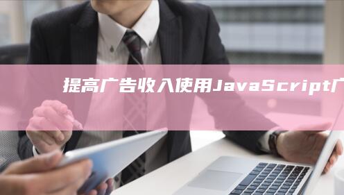 提高广告收入：使用JavaScript广告代码提升性能 (提高广告收入的方法)