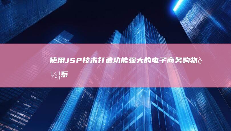 使用 JSP 技术打造功能强大的电子商务购物车系统 (使用jsp技术开发web项目)