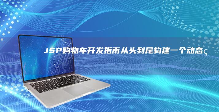 JSP购物车开发指南：从头到尾构建一个动态电子商务系统 (jsp购物车网页设计)