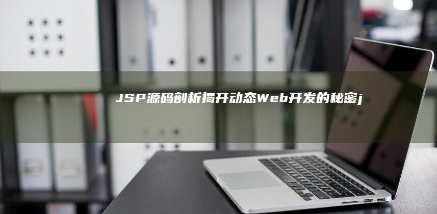 JSP 源码剖析：揭开动态 Web 开发的秘密 (jsp源码怎么运行)