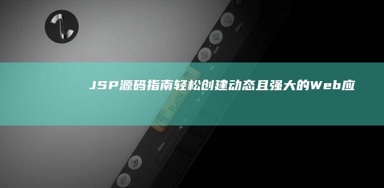 JSP 源码指南：轻松创建动态且强大的 Web 应用 (jsp源代码)