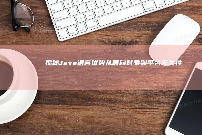 揭秘 Java 语言优势：从面向对象到平台无关性 (揭秘java虚拟机度云下载)