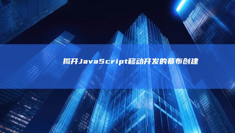 揭开 JavaScript 移动开发的幕布：创建出色的移动应用程序 (揭开的近义词)